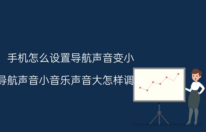 手机怎么设置导航声音变小 导航声音小音乐声音大怎样调整？